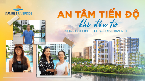 “AN TÂM TIẾN ĐỘ KHI ĐẦU TƯ SMART OFFICE - TEL SUNRISE RIVERSIDE”