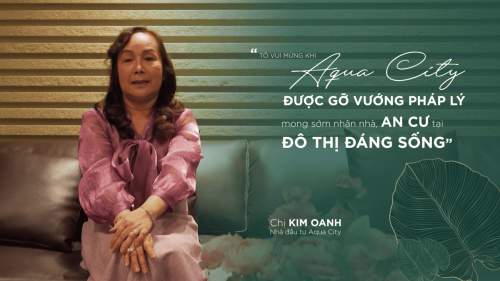 "GIA ĐÌNH RẤT THÍCH AQUA CITY, VUI MỪNG KHI DỰ ÁN ĐƯỢC GỠ VƯỚNG PHÁP LÝ"